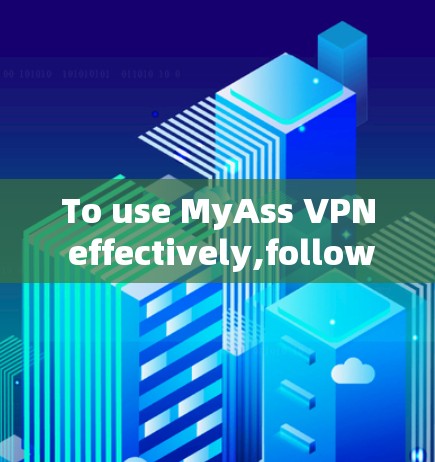 To use MyAss VPN effectively,follow these organized steps: To use MyAss VPN effectively,follow these organized steps:
