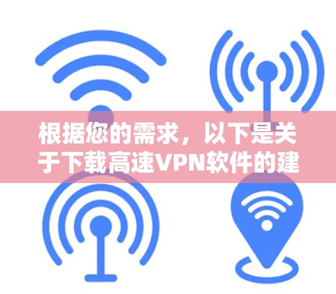 根据您的需求,以下是关于下载高速VPN软件的建议 根据您的需求,以下是关于下载高速VPN软件的建议