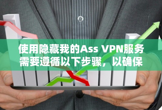 使用隐藏我的Ass VPN服务需要遵循以下步骤,以确保您能够安全且有效地访问网络资源