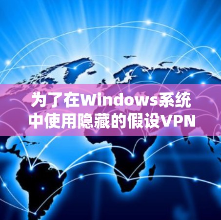 为了在Windows系统中使用隐藏的假设VPN,您可以按照以下步骤进行配置和使用