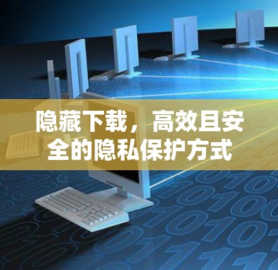 隐藏下载，高效且安全的隐私保护方式