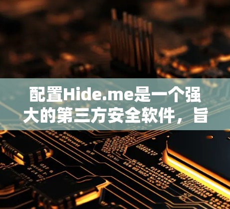 配置Hide.me是一个强大的第三方安全软件，旨在帮助开发者检测和安装安全应用，并自动隐藏恶意软件。以下是一步步的教程，帮助您成功配置Hide.me
