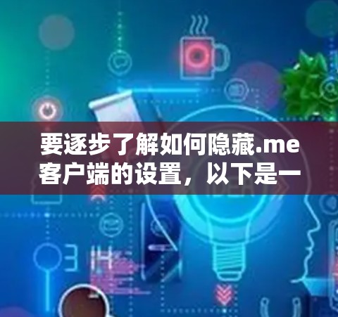 要逐步了解如何隐藏.me客户端的设置,以下是一个清晰的步骤指南 要逐步了解如何隐藏.me客户端的设置,以下是一个清晰的步骤指南
