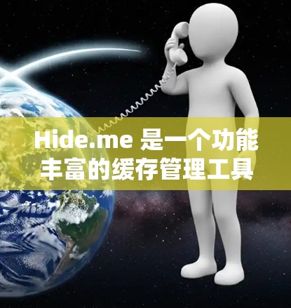Hide.me 是一个功能丰富的缓存管理工具,主要用于提高网站性能和网络效率。以下是关于Hide.me 节点管理的详细指南