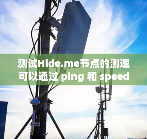 测试Hide.me节点的测速可以通过 ping 和 speed 测试来实现,以下是一个详细的步骤指南