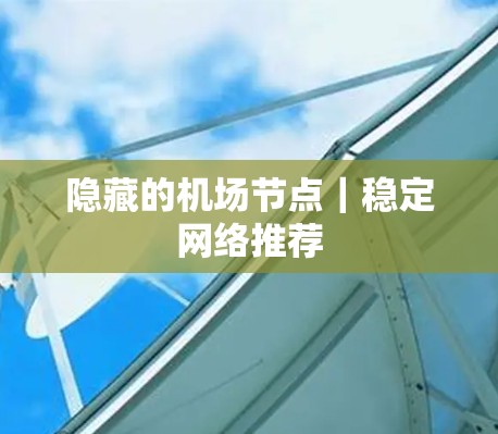 隐藏的机场节点|稳定网络推荐