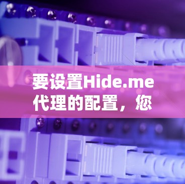 要设置Hide.me代理的配置,您可以按照以下步骤进行 要设置Hide.me代理的配置,您可以按照以下步骤进行