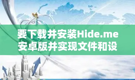 要下载并安装Hide.me安卓版并实现文件和设备的自动隐藏功能,可以按照以下步骤进行