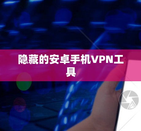 隐藏的安卓手机VPN工具 隐藏的安卓手机VPN工具