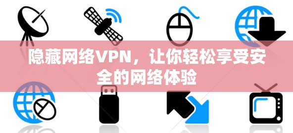 隐藏网络VPN,让你轻松享受安全的网络体验 隐藏网络VPN,让你轻松享受安全的网络体验