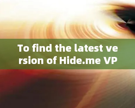 To find the latest version of Hide.me VPN,follow these organized steps: To find the latest version of Hide.me VPN,follow these organized steps: