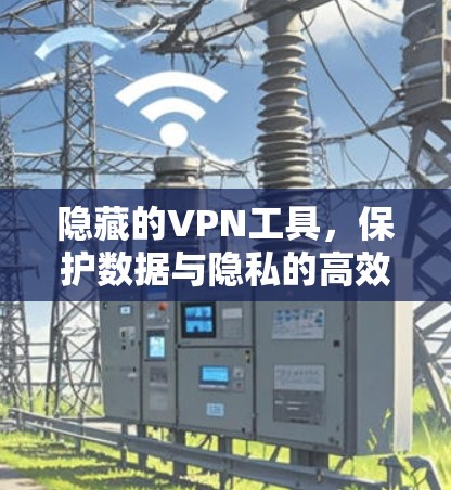 隐藏的VPN工具,保护数据与隐私的高效解决方案