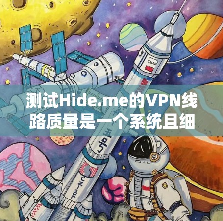 测试Hide.me的VPN线路质量是一个系统且细致的过程，以下是一个详细的步骤指南