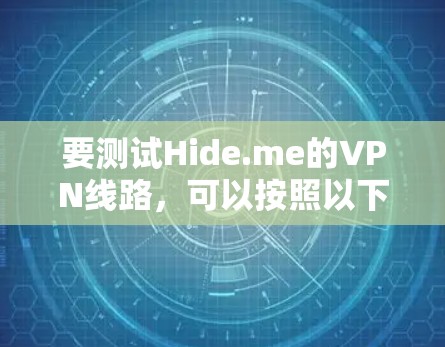 要测试Hide.me的VPN线路,可以按照以下步骤进行 要测试Hide.me的VPN线路,可以按照以下步骤进行