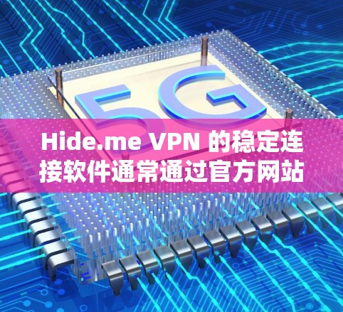 Hide.me VPN 的稳定连接软件通常通过官方网站进行下载和安装。以下是详细的步骤指南