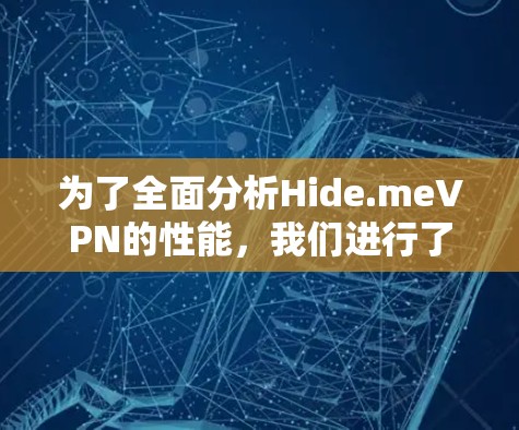 为了全面分析Hide.meVPN的性能,我们进行了以下分析