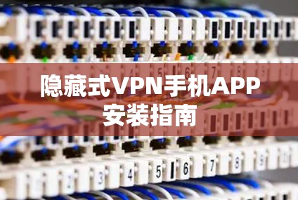 隐藏式VPN手机APP安装指南