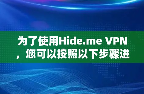 为了使用Hide.me VPN，您可以按照以下步骤进行操作
