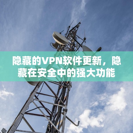 隐藏的VPN软件更新,隐藏在安全中的强大功能 隐藏的VPN软件更新,隐藏在安全中的强大功能