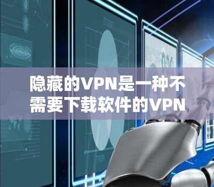 隐藏的VPN是一种不需要下载软件的VPN服务,通常基于特定协议,如H2DP、H2DP-TCP等,提供安全、高效和免费的访问。以下是对隐藏的VPN的总结和建议