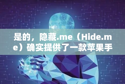 是的，隐藏.me（Hide.me）确实提供了一款苹果手机应用，用于登录和使用VPN服务。以下是关于隐藏.me苹果手机应用的详细介绍